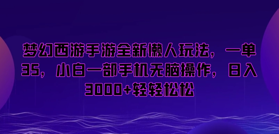 梦幻西游手游全新懒人玩法，一单35，小白一部手机无脑操作，日入3000+轻轻松松-云帆学社