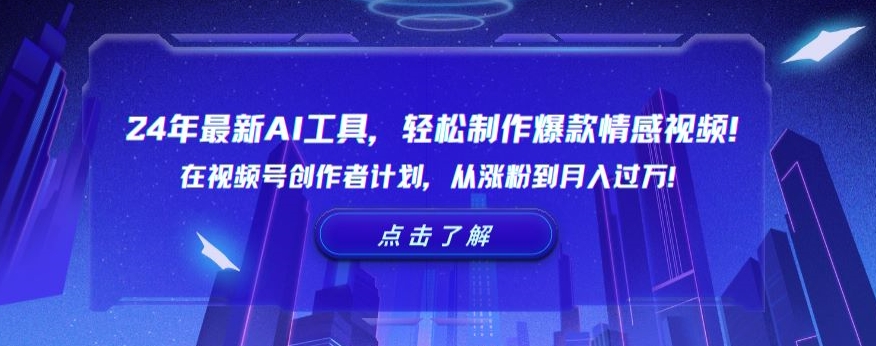 24年最新AI工具，轻松制作爆款情感视频！在视频号创作者计划，从涨粉到月入过万-云帆学社