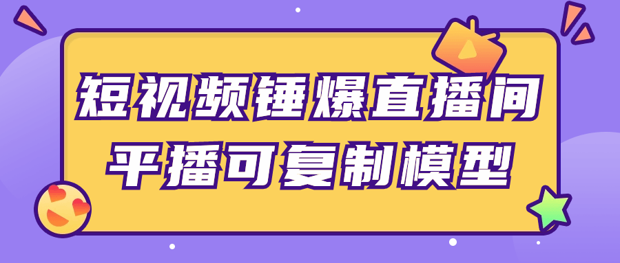 短视频锤爆直播间平播可复制模型-云帆学社