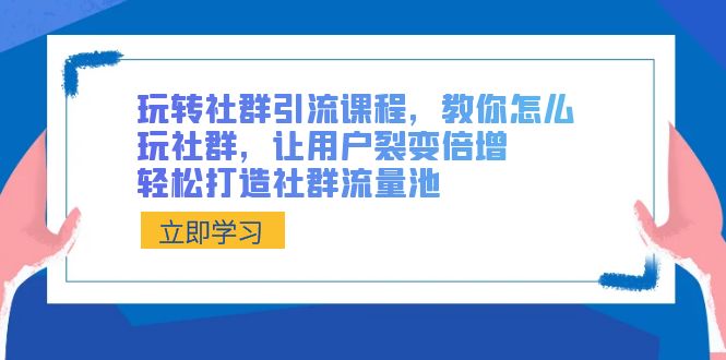 （8821期）玩转社群 引流课程，教你怎么玩社群，让用户裂变倍增，轻松打造社群流量池-云帆学社