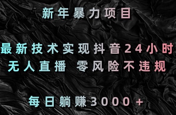 新年暴力项目，最新技术实现抖音24小时无人直播，零风险不违规，每日躺赚3000＋-云帆学社