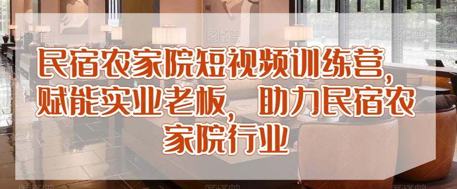 民宿农家院短视频训练营，赋能实业老板，助力民宿农家院行业-云帆学社