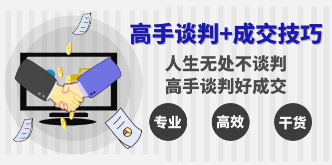 （8837期）高手谈判+成交技巧：人生无处不谈判，高手谈判好成交（25节课）-云帆学社