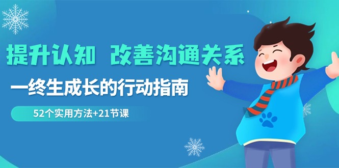 （8838期）提升认知 改善沟通关系，一终生成长的行动指南  52个实用方法+21节课-云帆学社