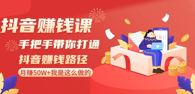 抖音赚钱课-手把手带你打通抖音赚钱路径：月赚50W+我是这么做的！-云帆学社