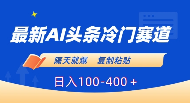 最新AI头条冷门赛道，隔天就爆，复制粘贴日入100-400＋-云帆学社