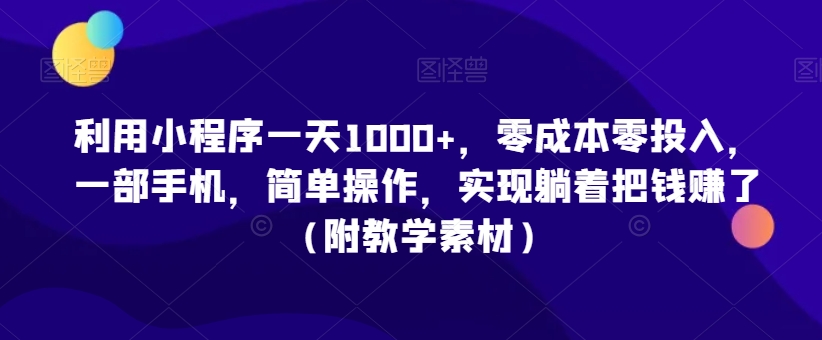 利用小程序一天1000+，零成本零投入，一部手机，简单操作，实现躺着把钱赚了（附教学素材）-云帆学社