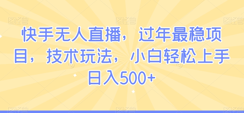 快手无人直播，过年最稳项目，技术玩法，小白轻松上手日入500+-云帆学社