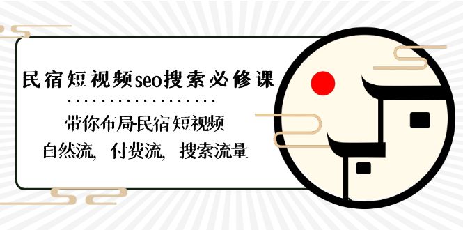 民宿短视频seo搜索必修课：带你布局民宿短视频自然流，付费流，搜索流量-云帆学社