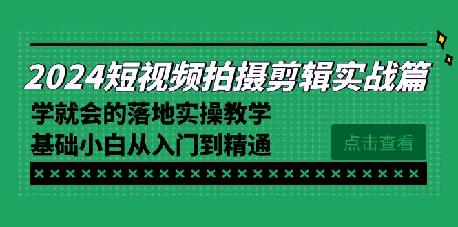 （8866期）2024短视频拍摄剪辑实操篇，学就会的落地实操教学，基础小白从入门到精通-云帆学社