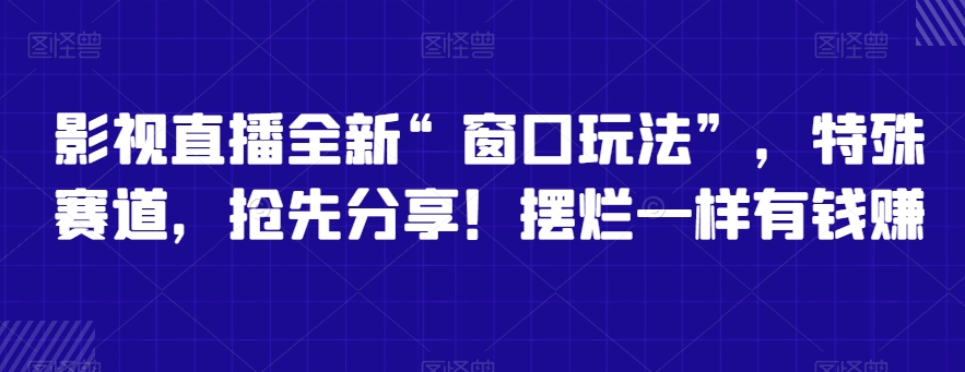 影视直播全新“窗口玩法”，特殊赛道，抢先分享！摆烂一样有钱赚-云帆学社