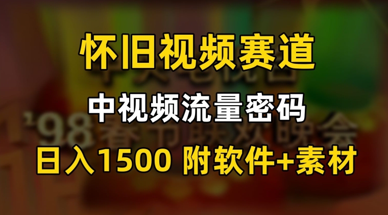 中视频流量密码，怀旧视频赛道，日1500，保姆式教学-云帆学社