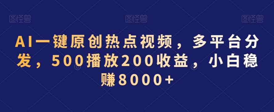 AI一键原创热点视频，多平台分发，500播放200收益，小白稳赚8000+-云帆学社