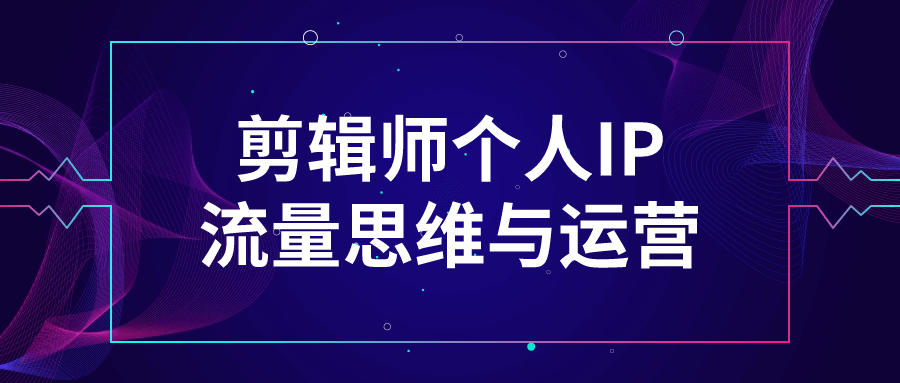 剪辑师个人IP流量思维与运营-云帆学社