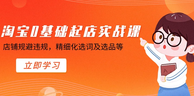 （8875期）淘宝0基础起店实操课，店铺规避违规，精细化选词及选品等-云帆学社