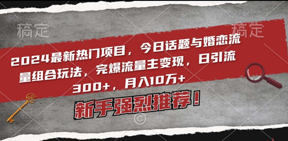 2024最新热门项目，今日话题与婚恋流量组合玩法，完爆流量主变现，日引流300+，月入10万+-云帆学社