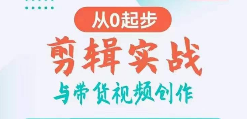 剪辑实战与带货视频创作，从0起步，掌握爆款剪辑思维，让好视频加持涨粉带货-云帆学社