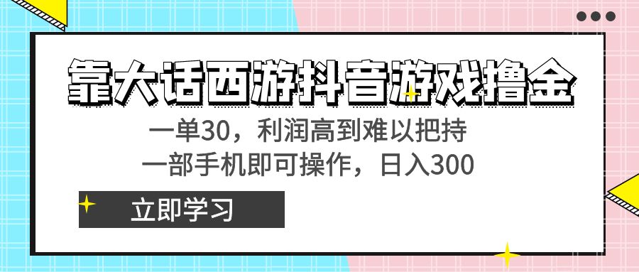 （8896期）靠大话西游抖音游戏撸金，一单30，利润高到难以把持，一部手机即可操作…-云帆学社