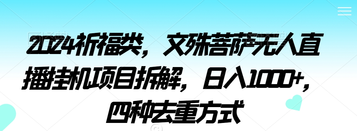 2024祈福类，文殊菩萨无人直播挂机项目拆解，日入1000+，四种去重方式-云帆学社