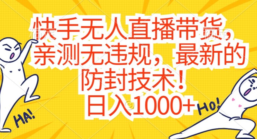 快手无人直播带货，亲测无违规，最新的防封技术！日入1000+-云帆学社