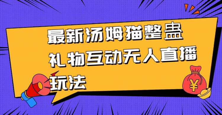 （8915期）最新汤姆猫整蛊礼物互动无人直播玩法-云帆学社