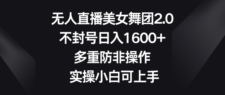 （8913期）无人直播美女舞团2.0，不封号日入1600+，多重防非操作， 实操小白可上手-云帆学社