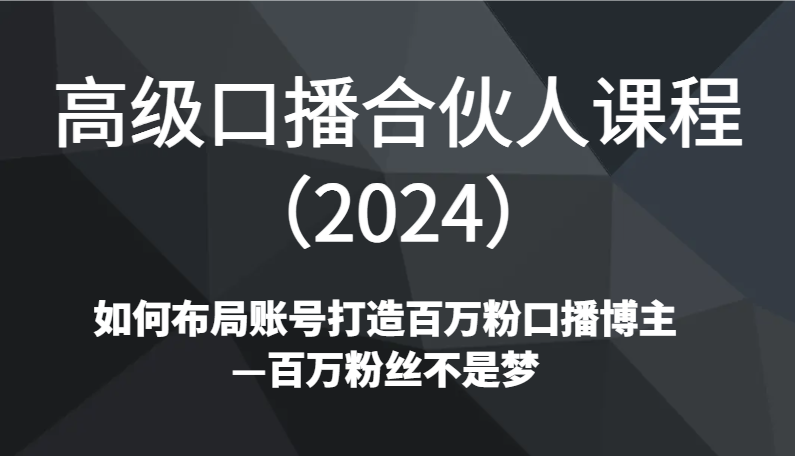 高级口播合伙人课程（2024）如何布局账号打造百万粉口播博主—百万粉丝不是梦-云帆学社