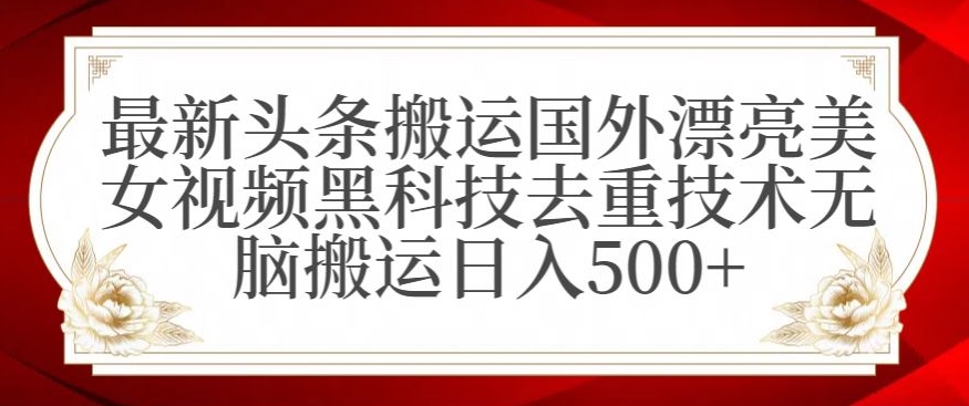 最新头条搬运国外漂亮美女视频黑科技去重技术无脑搬运日入500+-云帆学社