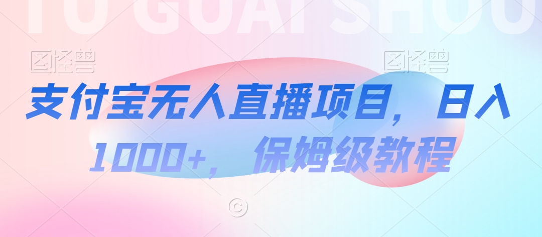 支付宝无人直播项目，日入1000+，保姆级教程-云帆学社