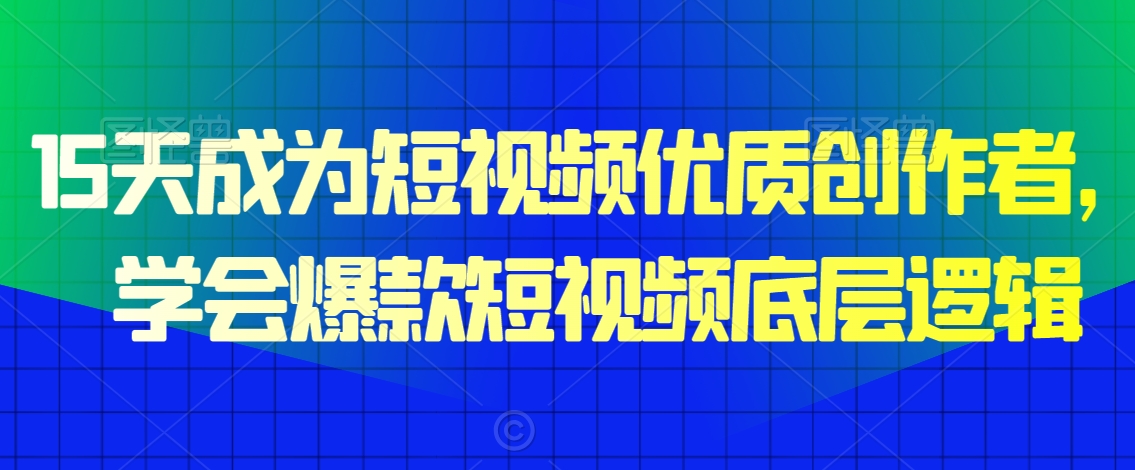 15天成为短视频优质创作者，​学会爆款短视频底层逻辑-云帆学社