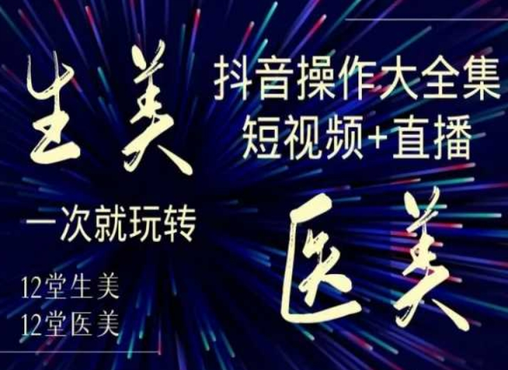 美业全干货·生美·医美抖音操作合集，短视频+直播，一次就玩转-云帆学社