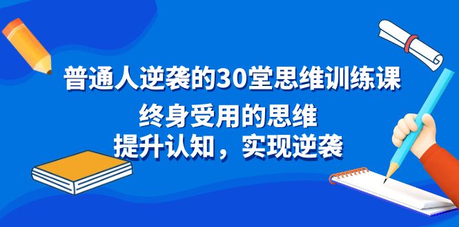 （8935期）普通人逆袭的30堂思维训练课，终身受用的思维，提升认知，实现逆袭-云帆学社