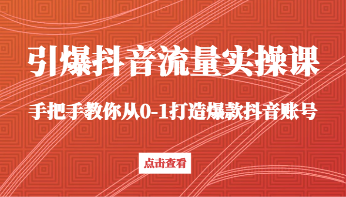 引爆抖音流量实操课，手把手教你从0-1打造爆款抖音账号（27节课）-云帆学社