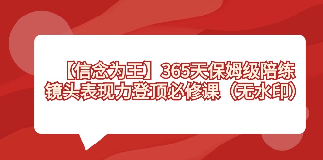 （8953期）【信念 为王】365天-保姆级陪练，镜头表现力登顶必修课（无水印）-云帆学社