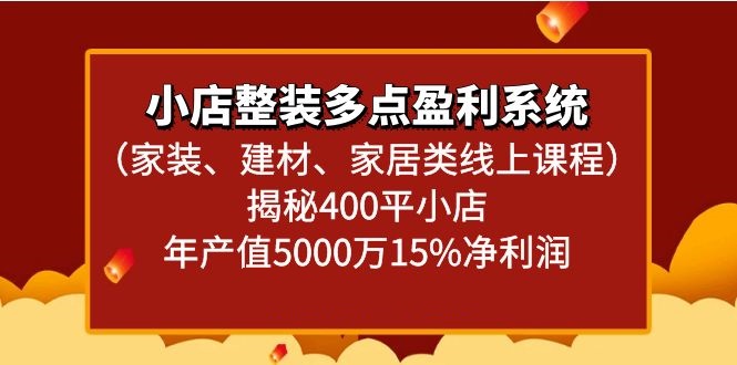 小店整装多点盈利系统（家装、建材、家居类线上课程）揭秘400平小店年产值5000万-云帆学社