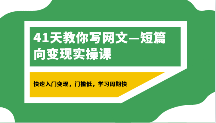 41天教你写网文—短篇向变现实操课，快速入门变现，门槛低，学习周期快-云帆学社