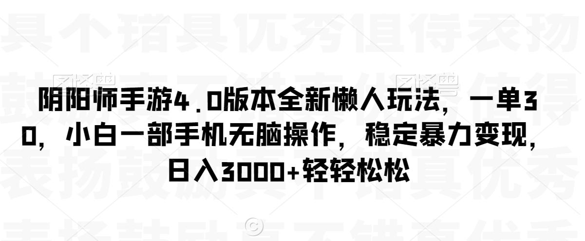 阴阳师手游4.0版本全新懒人玩法，一单30，小白一部手机无脑操作，稳定暴力变现-云帆学社