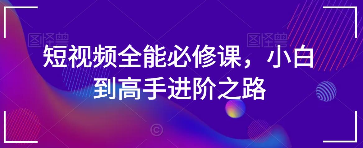 短视频全能必修课，小白到高手进阶之路-云帆学社