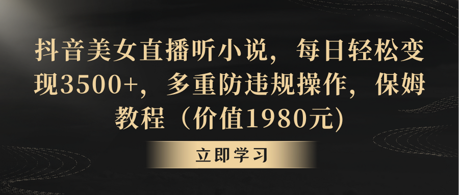 （8980期）抖音美女直播听小说，每日轻松变现3500+，多重防违规操作，保姆教程（价…-云帆学社