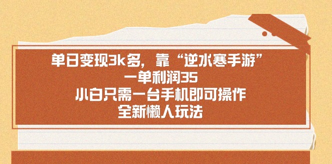 （8985期）单日变现3k多，靠“逆水寒手游”，一单利润35，小白只需一台手机即可操…-云帆学社