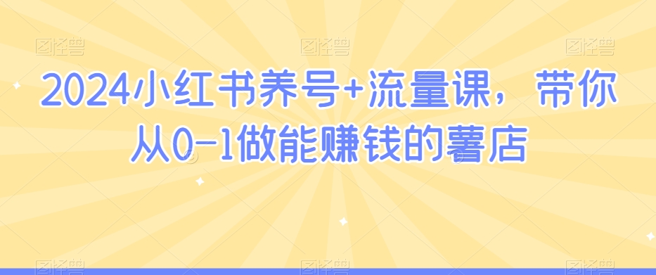 2024小红书养号+流量课，带你从0-1做能赚钱的薯店-云帆学社