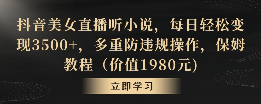 抖音美女直播听小说，每日轻松变现3500+，多重防违规操作，保姆教程（价值1980元)-云帆学社