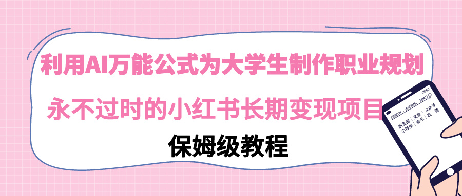 （9000期）利用AI万能公式为大学生制作职业规划，永不过时的小红书长期变现项目-云帆学社