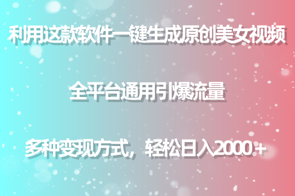 （9001期）用这款软件一键生成原创美女视频 全平台通用引爆流量 多种变现 日入2000＋-云帆学社