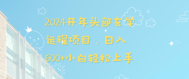 2024开年头部玄学运程项目，日入600+小白轻松上手-云帆学社