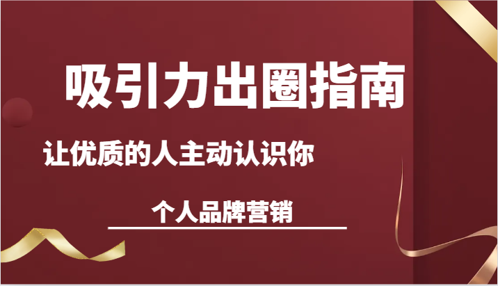 吸引力出圈指南-让优质的人主动认识你-个人品牌营销（13节课）-云帆学社