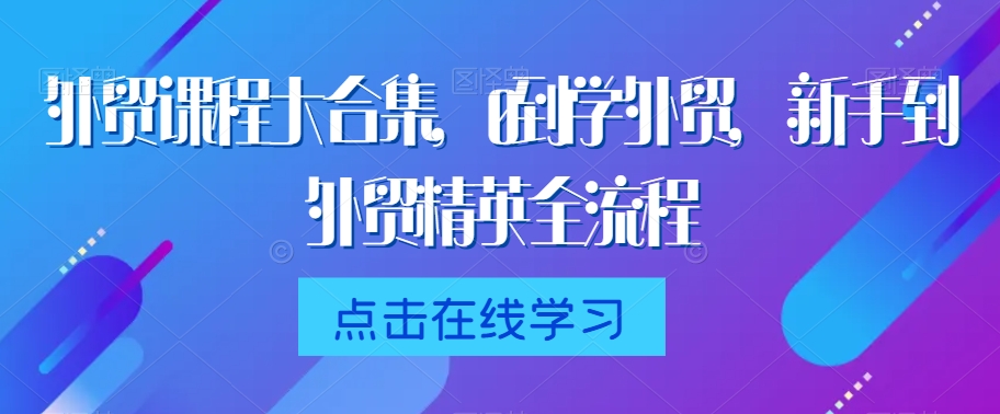 外贸课程大合集，0到1学外贸，新手到外贸精英全流程-云帆学社