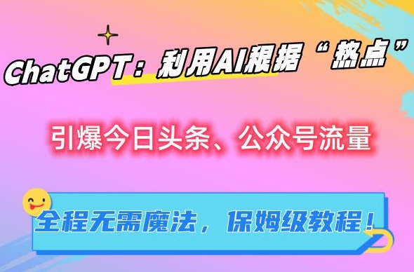 ChatGPT：利用AI根据“热点”引爆今日头条、公众号流量，无需魔法，保姆级教程-云帆学社