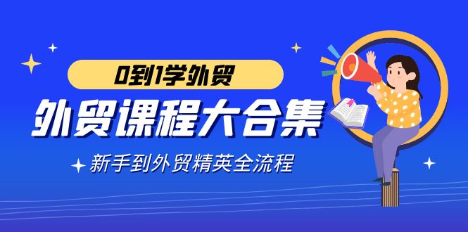 （9017期）外贸-课程大合集，0到1学外贸，新手到外贸精英全流程（180节课）-云帆学社