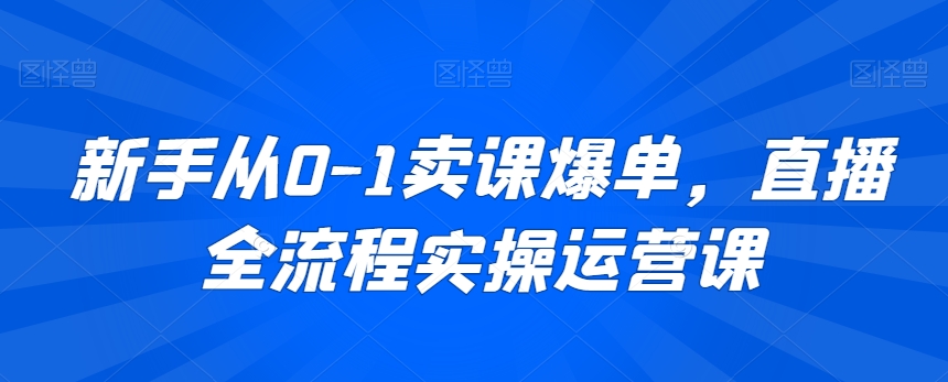 新手从0-1卖课爆单，直播全流程实操运营课-云帆学社